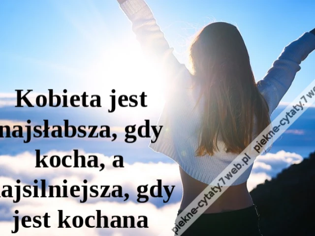 Kobieta jest najsłabsza, gdy kocha, a najsilniejsza, gdy jest kochana
