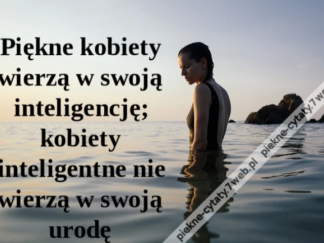 Piękne kobiety wierzą w swoją inteligencję; kobiety inteligentne nie wierzą w swoją urodę