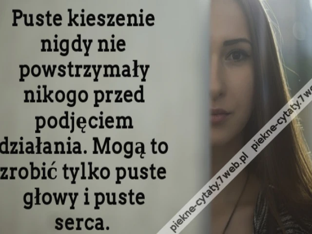 Puste kieszenie nigdy nie powstrzymały nikogo przed podjęciem działania. Mogą to zrobić tylko puste głowy i puste serca.