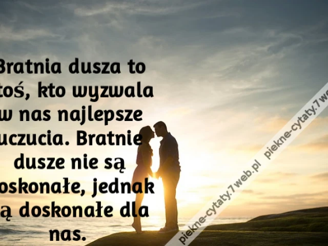 Bratnia dusza to ktoś, kto wyzwala w nas najlepsze uczucia. Bratnie dusze nie są doskonałe, jednak są doskonałe dla nas.