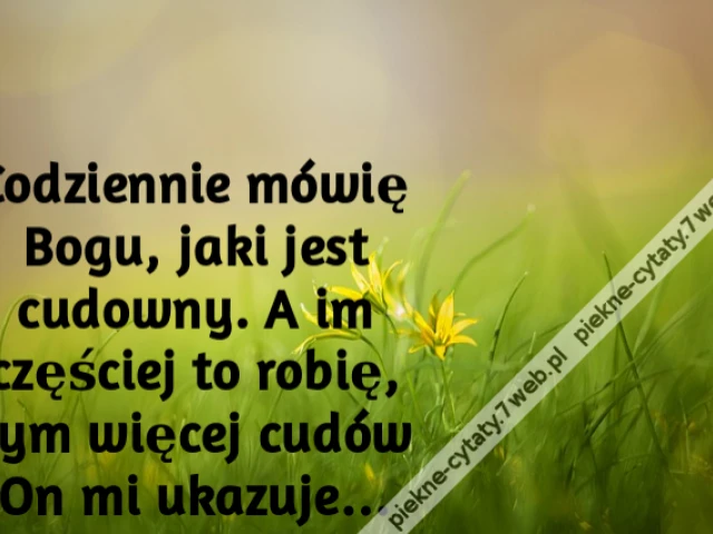Codziennie mówię Bogu, jaki jest cudowny. A im częściej to robię, tym więcej cudów On mi ukazuje…