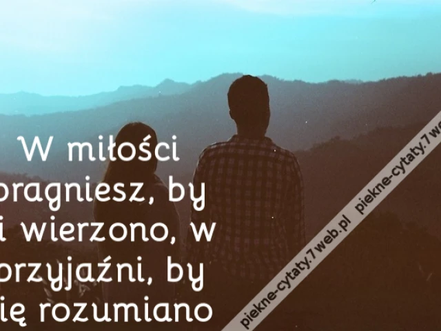 W miłości pragniesz, by ci wierzono, w przyjaźni, by cię rozumiano