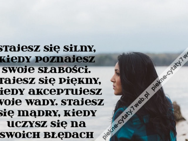 Stajesz się silny, kiedy poznajesz swoje słabości. Stajesz się piękny, kiedy akceptujesz swoje wady. Stajesz się mądry, kiedy uczysz się na swoich błędach