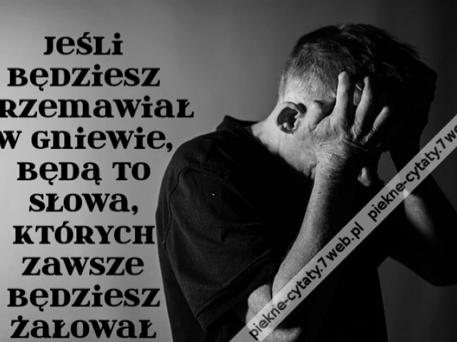 Jeśli będziesz przemawiał w gniewie, będą to słowa, których zawsze będziesz żałował