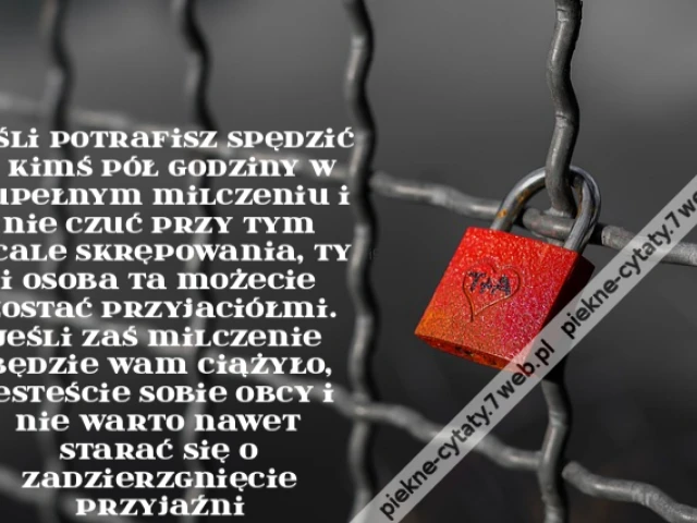 Jeśli potrafisz spędzić z kimś pół godziny w zupełnym milczeniu i nie czuć przy tym wcale skrępowania, ty i osoba ta możecie zostać przyjaciółmi. Jeśli zaś milczenie będzie wam ciążyło, jesteście sobie obcy i nie warto nawet starać się o zadzierzgnięcie p