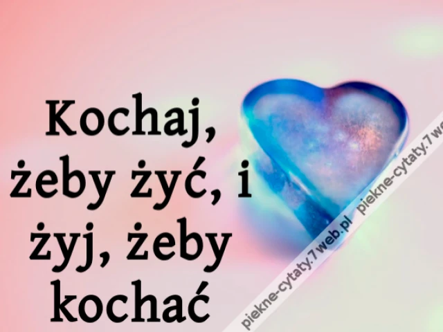 Kochaj, żeby żyć, i żyj, żeby kochać