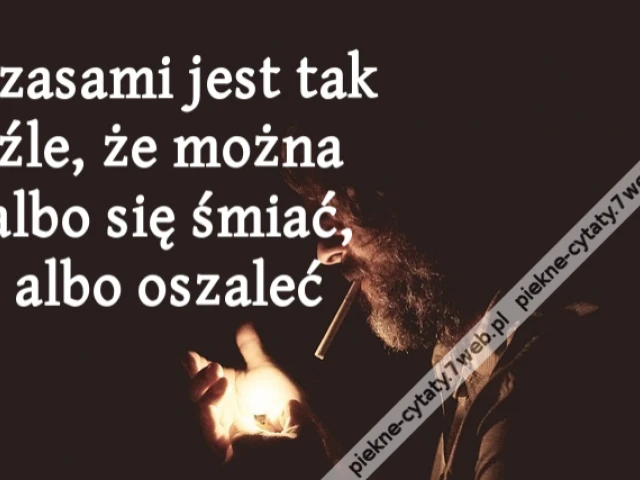 Czasami jest tak źle, że można albo się śmiać, albo oszaleć