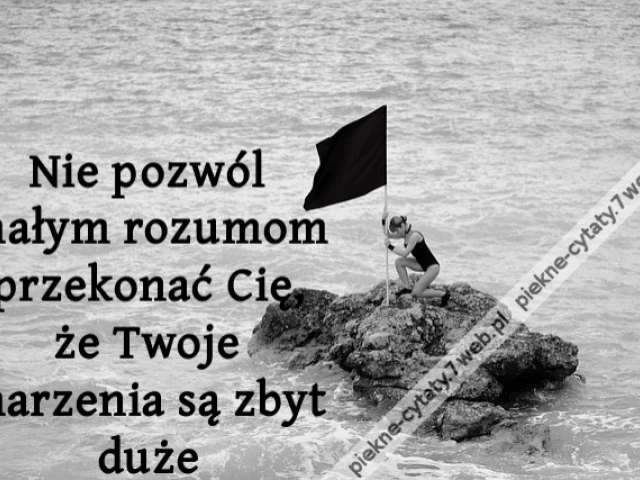Nie pozwól małym rozumom przekonać Cię, że Twoje marzenia są zbyt duże