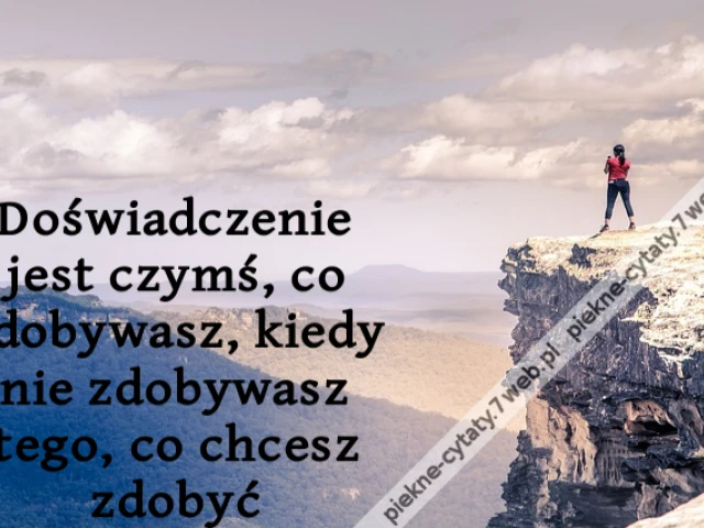 Doświadczenie jest czymś, co zdobywasz, kiedy nie zdobywasz tego, co chcesz zdobyć