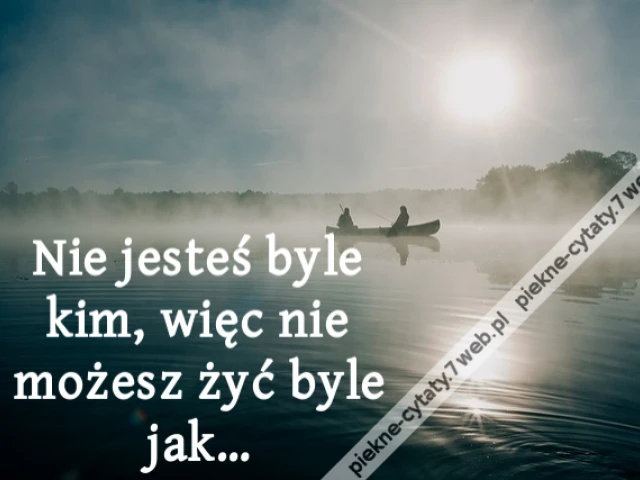 Nie jesteś byle kim, więc nie możesz żyć byle jak…