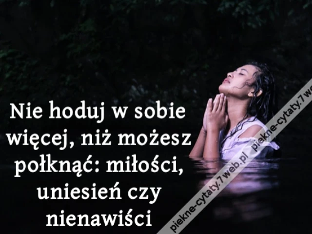 Nie hoduj w sobie więcej, niż możesz połknąć: miłości, uniesień czy nienawiści