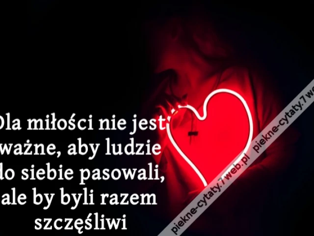 Dla miłości nie jest ważne, aby ludzie do siebie pasowali, ale by byli razem szczęśliwi