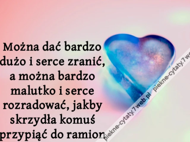 Można dać bardzo dużo i serce zranić, a można bardzo malutko i serce rozradować, jakby skrzydła komuś przypiąć do ramion