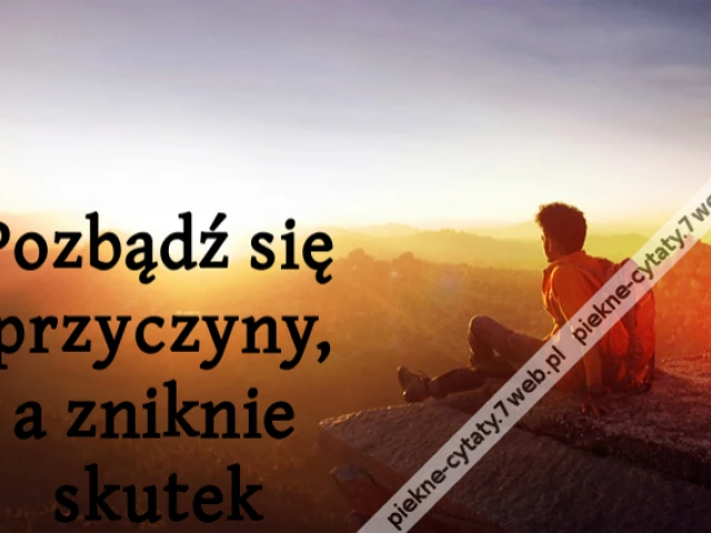 Pozbądź się przyczyny, a zniknie skutek