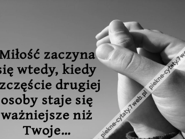 Miłość zaczyna się wtedy, kiedy szczęście drugiej osoby staje się ważniejsze niż Twoje…