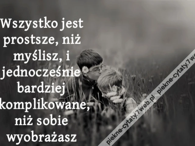 Wszystko jest prostsze, niż myślisz, i jednocześnie bardziej skomplikowane, niż sobie wyobrażasz