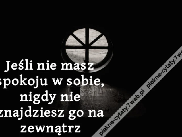 Jeśli nie masz spokoju w sobie, nigdy nie znajdziesz go na zewnątrz