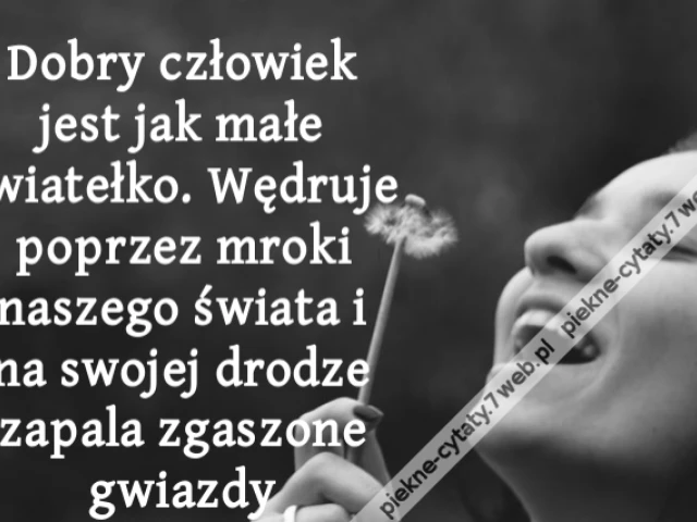 Dobry człowiek jest jak małe światełko. Wędruje poprzez mroki naszego świata i na swojej drodze zapala zgaszone gwiazdy