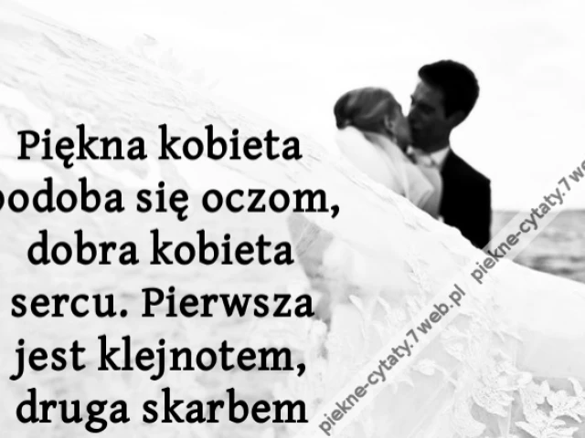 Piękna kobieta podoba się oczom, dobra kobieta sercu. Pierwsza jest klejnotem, druga skarbem