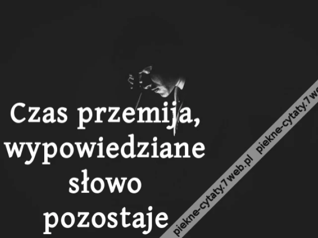 Czas przemija, wypowiedziane słowo pozostaje