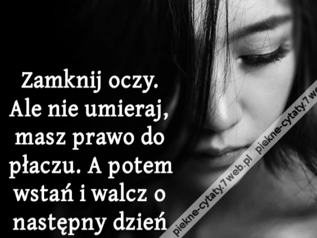 Zamknij oczy. Ale nie umieraj, masz prawo do płaczu. A potem wstań i walcz o następny dzień