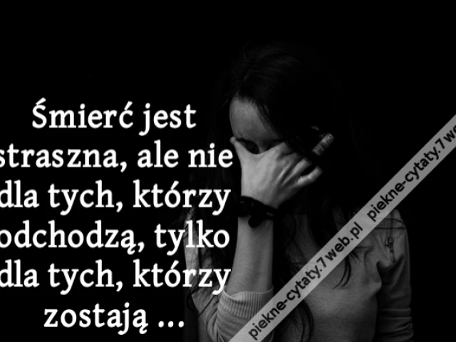 Śmierć jest straszna, ale nie dla tych, którzy odchodzą, tylko dla tych, którzy zostają