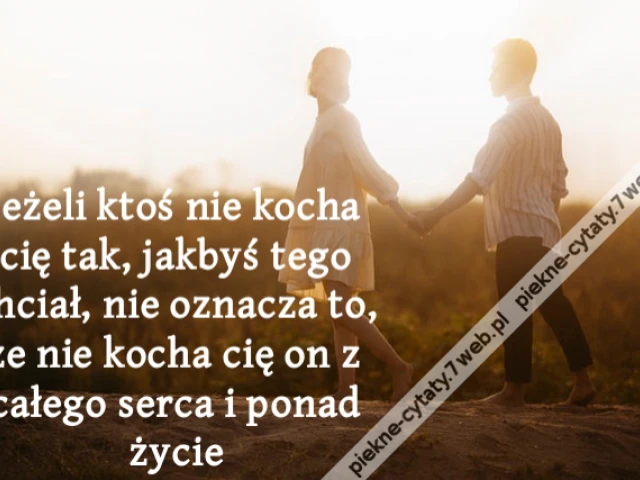 Jeżeli ktoś nie kocha cię tak, jakbyś tego chciał, nie oznacza to, że nie kocha cię on z całego serca i ponad życie