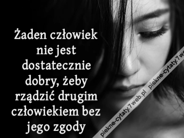 Żaden człowiek nie jest dostatecznie dobry, żeby rządzić drugim człowiekiem bez jego zgody