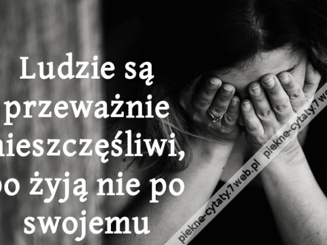 Ludzie są przeważnie nieszczęśliwi, bo żyją nie po swojemu