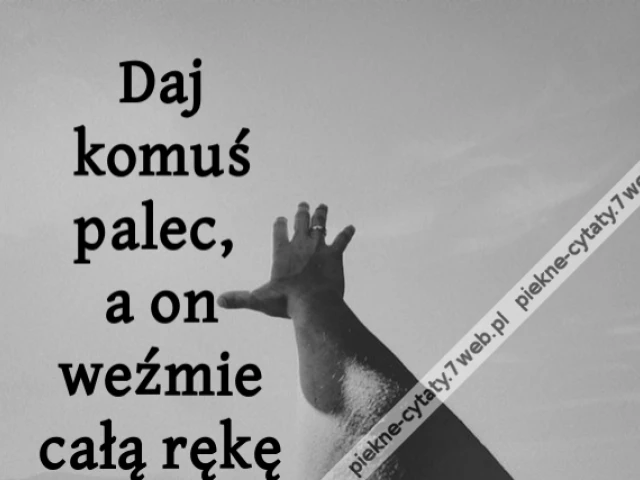 Daj komuś palec, a on weźmie całą rękę