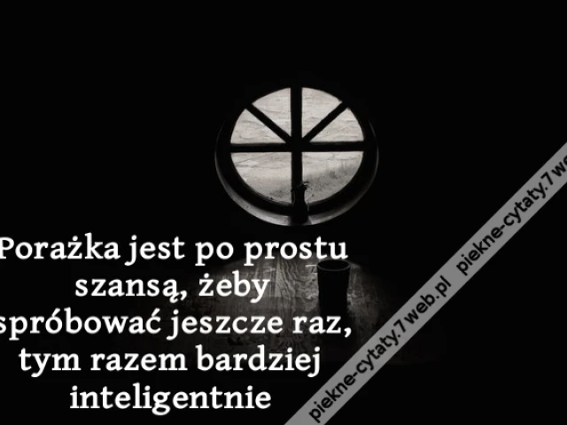 Porażka jest po prostu szansą, żeby spróbować jeszcze raz, tym razem bardziej inteligentnie