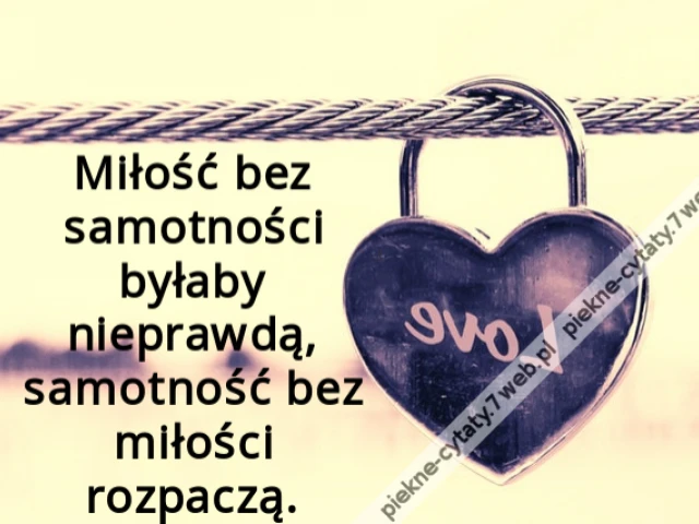 Miłość bez samotności byłaby nieprawdą, samotność bez miłości rozpaczą