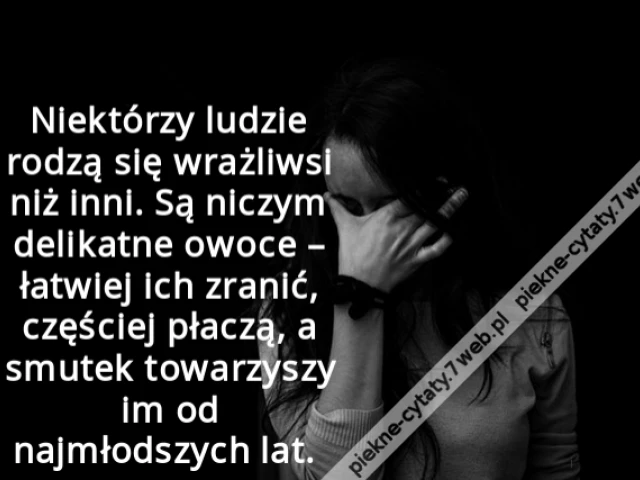 Niektórzy ludzie rodzą się wrażliwsi niż inni. Są niczym delikatne owoce – łatwiej ich zranić, częściej płaczą, a smutek towarzyszy im od najmłodszych lat.