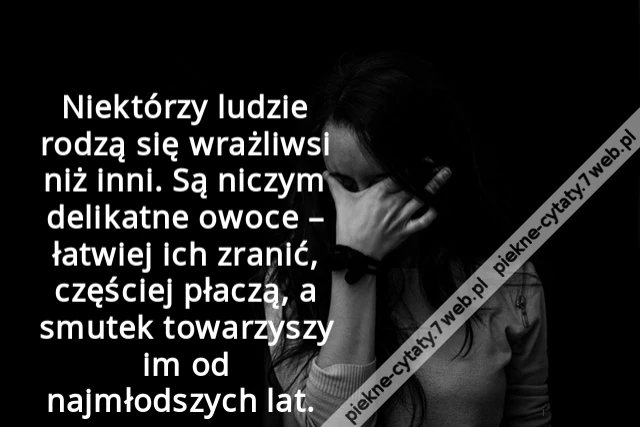 Niektórzy ludzie rodzą się wrażliwsi niż inni. Są niczym delikatne owoce – łatwiej ich zranić, częściej płaczą, a smutek towarzyszy im od najmłodszych lat.