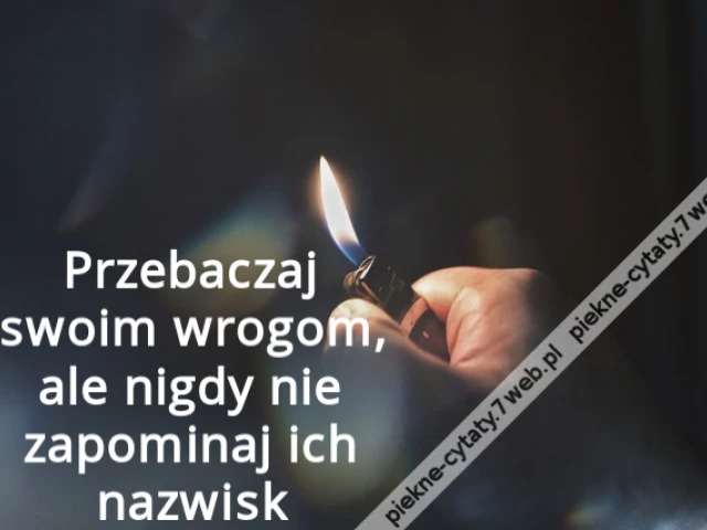 Przebaczaj swoim wrogom, ale nigdy nie zapominaj ich nazwisk