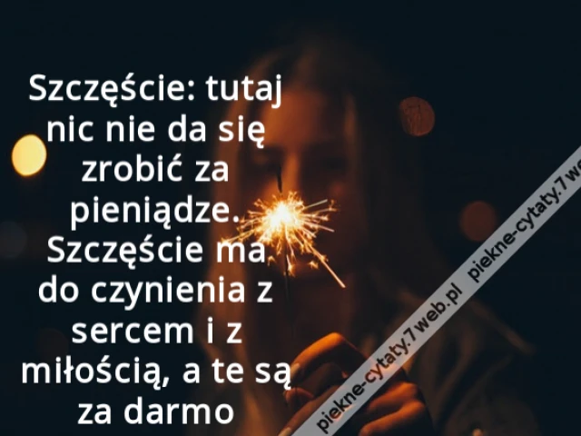 Szczęście: tutaj nic nie da się zrobić za pieniądze. Szczęście ma do czynienia z sercem i z miłością, a te są za darmo