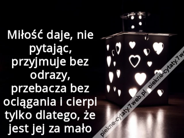 Miłość daje, nie pytając, przyjmuje bez odrazy, przebacza bez ociągania i cierpi tylko dlatego, że jest jej za mało