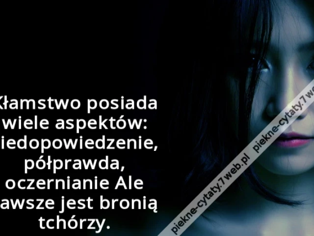 Kłamstwo posiada wiele aspektów: niedopowiedzenie, półprawda, oczernianie Ale zawsze jest bronią tchórzy.