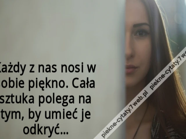 Każdy z nas nosi w sobie piękno. Cała sztuka polega na tym, by umieć je odkryć…