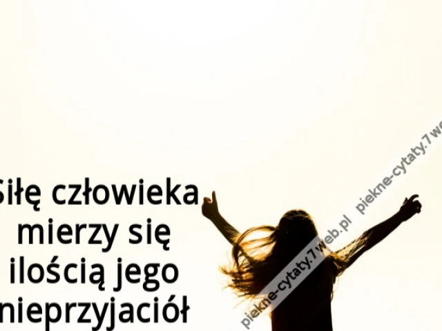 Siłę człowieka mierzy się ilością jego nieprzyjaciół