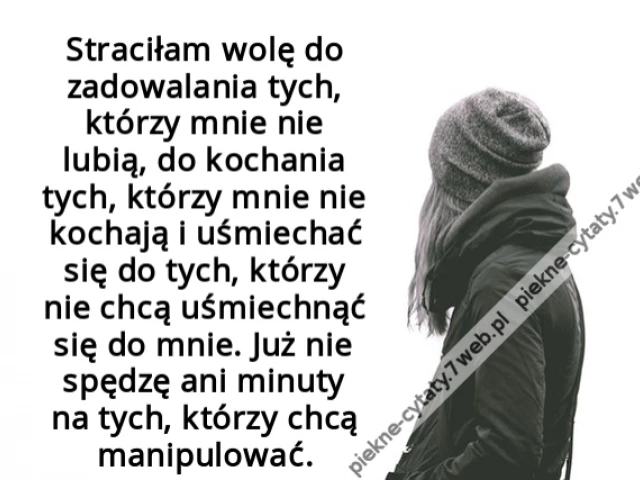 Straciłam wolę do zadowalania tych, którzy mnie nie lubią, do kochania tych, którzy mnie nie kochają i uśmiechać się do tych, którzy nie chcą uśmiechnąć się do mnie. Już nie spędzę ani minuty na tych, którzy chcą manipulować