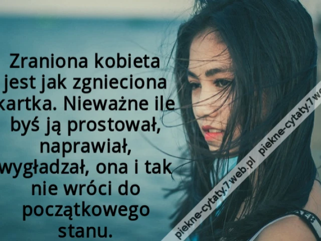 Zraniona kobieta jest jak zgnieciona kartka. Nieważne ile byś ją prostował, naprawiał, wygładzał, ona i tak nie wróci do początkowego stanu.