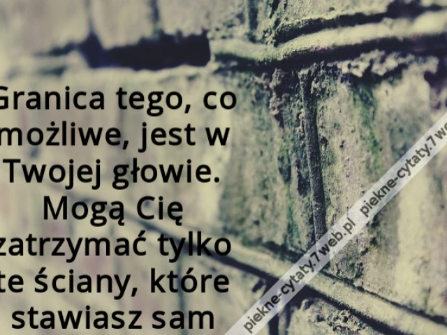Granica tego, co możliwe, jest w Twojej głowie. Mogą Cię zatrzymać tylko te ściany, które stawiasz sam
