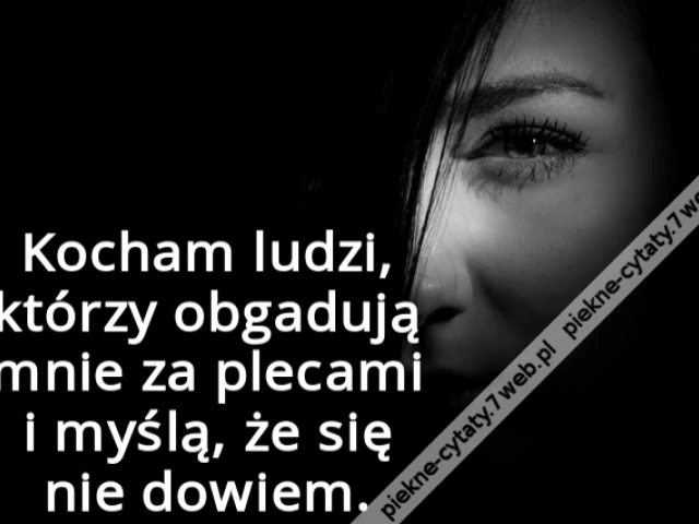 Kocham ludzi, którzy obgadują mnie za plecami i myślą, że się nie dowiem.