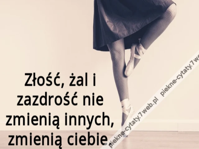 Złość, żal i zazdrość nie zmienią innych, zmienią ciebie.