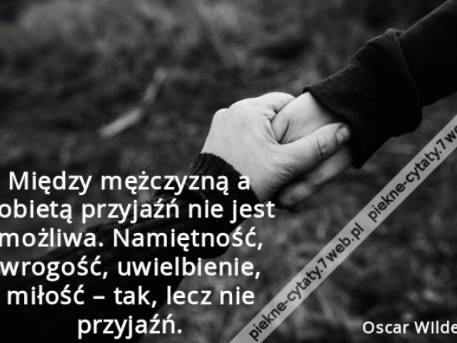 Między mężczyzną a kobietą przyjaźń nie jest możliwa. Namiętność, wrogość, uwielbienie, miłość – tak, lecz nie przyjaźń