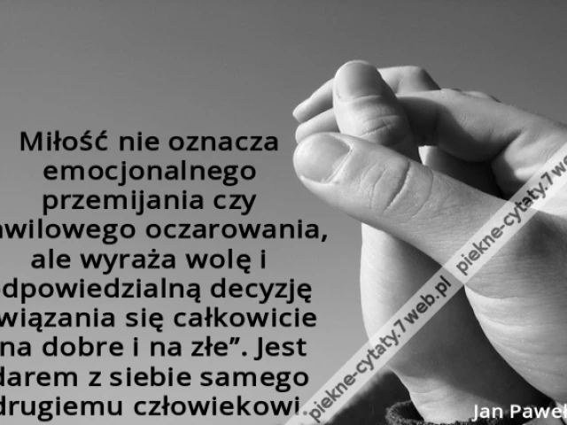 Miłość nie oznacza emocjonalnego przemijania czy chwilowego oczarowania, ale wyraża wolę i odpowiedzialną decyzję związania się całkowicie „na dobre i na złe”. Jest darem z siebie samego drugiemu człowiekowi.