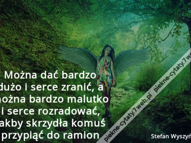 Można dać bardzo dużo i serce zranić, a można bardzo malutko i serce rozradować, jakby skrzydła komuś przypiąć do ramion.