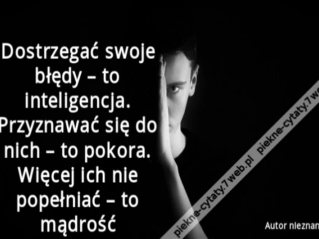 Dostrzegać swoje błędy – to inteligencja. Przyznawać się do nich – to pokora. Więcej ich nie popełniać – to mądrość
