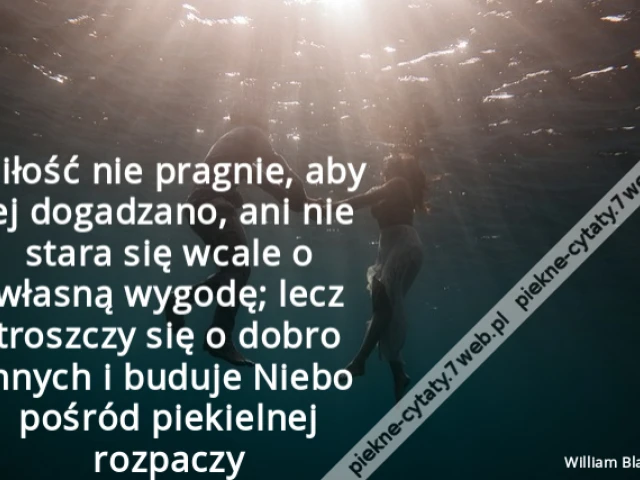 Miłość nie pragnie, aby jej dogadzano, ani nie stara się wcale o własną wygodę; lecz troszczy się o dobro innych i buduje Niebo pośród piekielnej rozpaczy